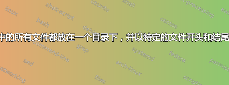 将目录中的所有文件都放在一个目录下，并以特定的文件开头和结尾……？