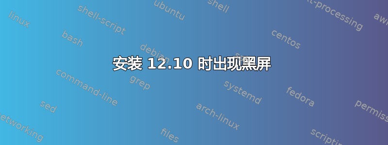 安装 12.10 时出现黑屏