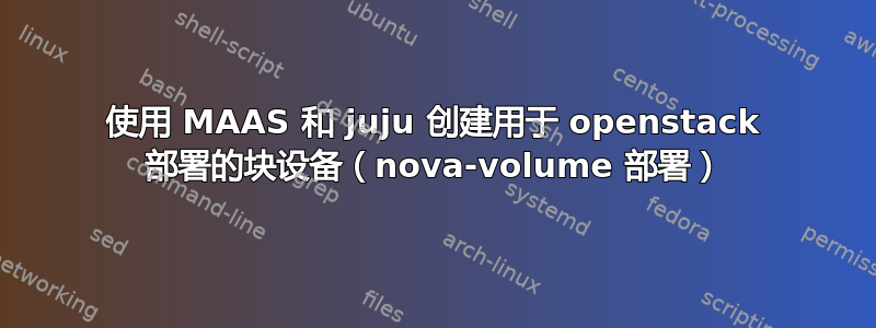 使用 MAAS 和 juju 创建用于 openstack 部署的块设备（nova-volume 部署）