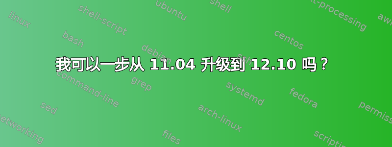 我可以一步从 11.04 升级到 12.10 吗？