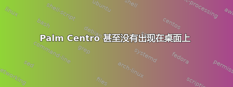 Palm Centro 甚至没有出现在桌面上