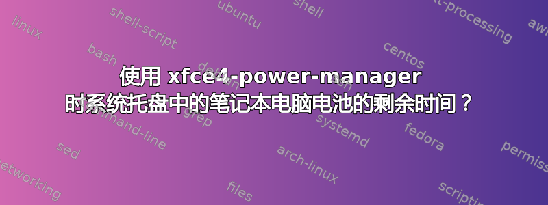 使用 xfce4-power-manager 时系统托盘中的笔记本电脑电池的剩余时间？