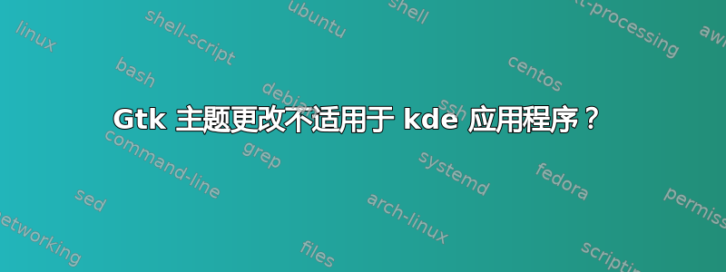 Gtk 主题更改不适用于 kde 应用程序？