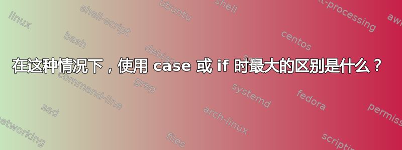 在这种情况下，使用 case 或 if 时最大的区别是什么？