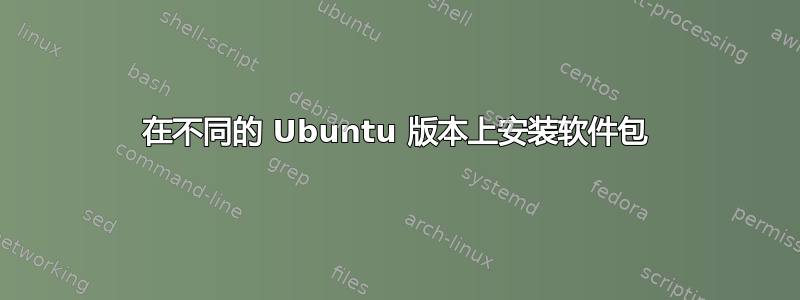 在不同的 Ubuntu 版本上安装软件包