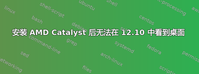 安装 AMD Catalyst 后无法在 12.10 中看到桌面
