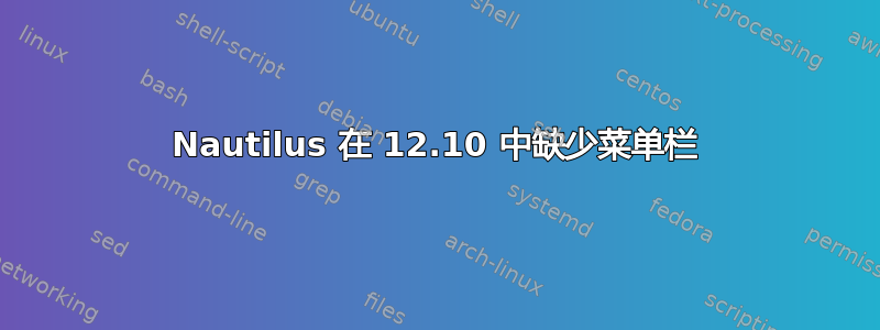 Nautilus 在 12.10 中缺少菜单栏