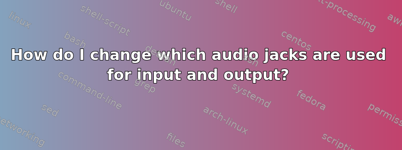 How do I change which audio jacks are used for input and output?