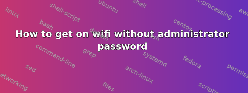 How to get on wifi without administrator password