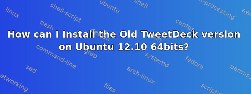 How can I Install the Old TweetDeck version on Ubuntu 12.10 64bits?