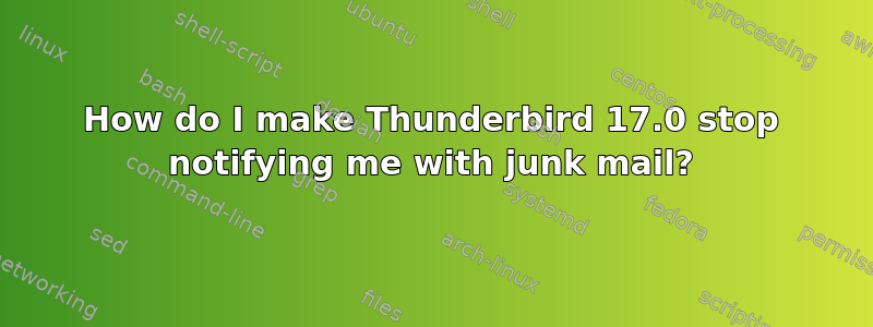 How do I make Thunderbird 17.0 stop notifying me with junk mail?