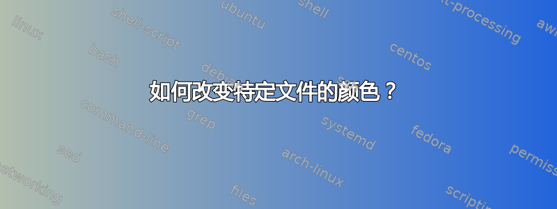 如何改变特定文件的颜色？