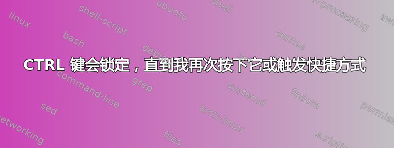 CTRL 键会锁定，直到我再次按下它或触发快捷方式