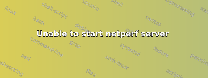 Unable to start netperf server