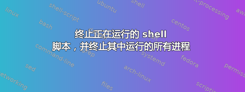 终止正在运行的 shell 脚本，并终止其中运行的所有进程