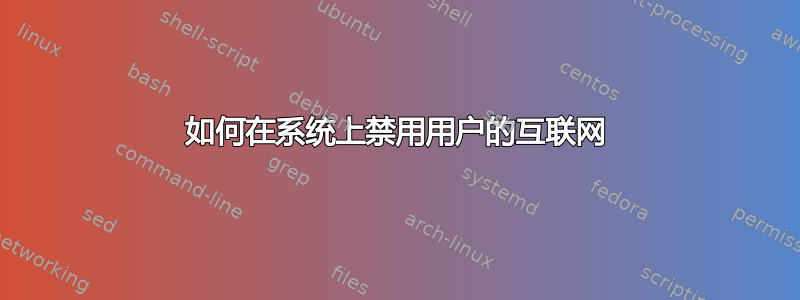 如何在系统上禁用用户的互联网