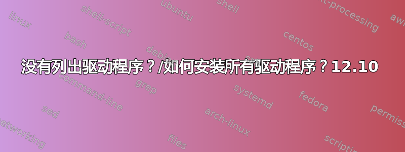 没有列出驱动程序？/如何安装所有驱动程序？12.10