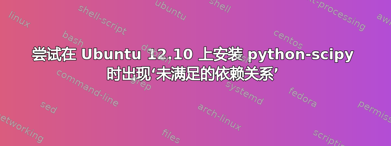 尝试在 Ubuntu 12.10 上安装 python-scipy 时出现‘未满足的依赖关系’