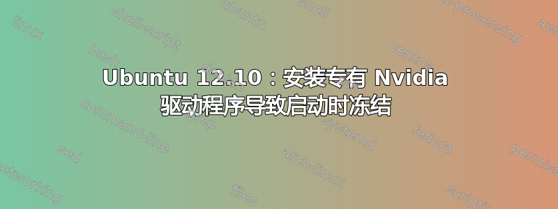 Ubuntu 12.10：安装专有 Nvidia 驱动程序导致启动时冻结