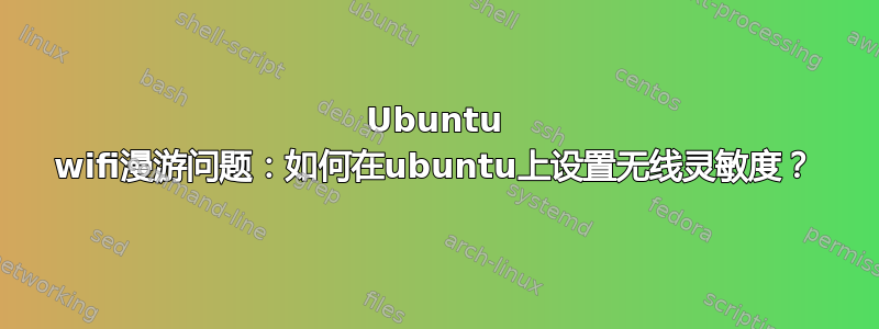 Ubuntu wifi漫游问题：如何在ubuntu上设置无线灵敏度？