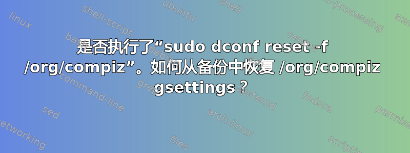 是否执行了“sudo dconf reset -f /org/compiz”。如何从备份中恢复 /org/compiz gsettings？