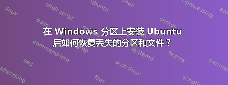 在 Windows 分区上安装 Ubuntu 后如何恢复丢失的分区和文件？