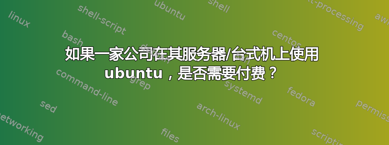 如果一家公司在其服务器/台式机上使用 ubuntu，是否需要付费？