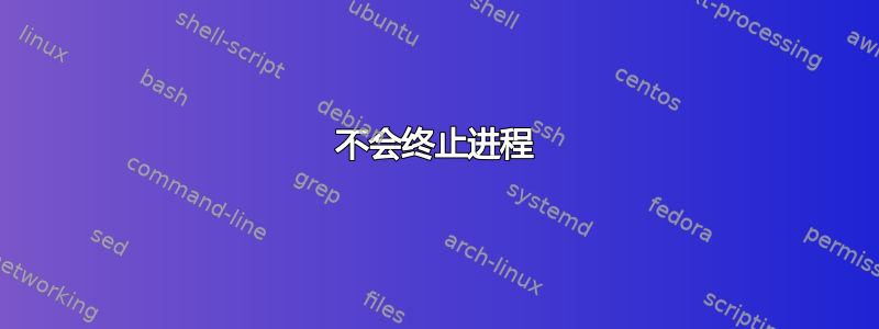 不会终止进程