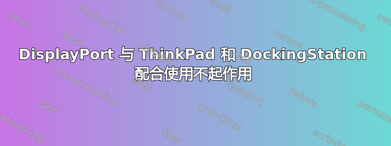 DisplayPort 与 ThinkPad 和 DockingStation 配合使用不起作用