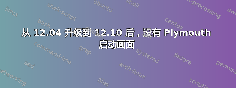 从 12.04 升级到 12.10 后，没有 Plymouth 启动画面