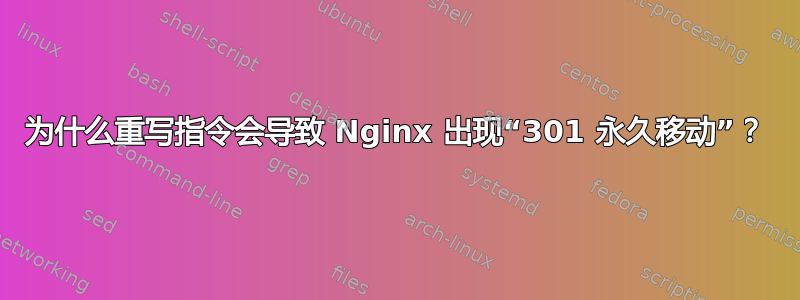 为什么重写指令会导致 Nginx 出现“301 永久移动”？