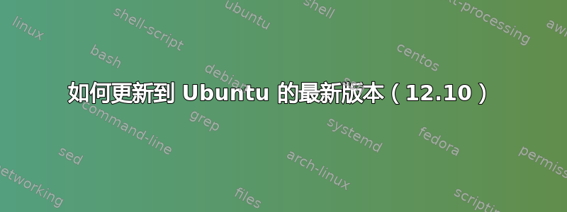 如何更新到 Ubuntu 的最新版本（12.10）