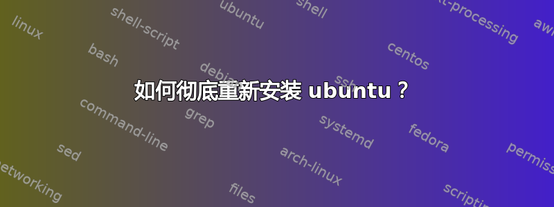 如何彻底重新安装 ubuntu？