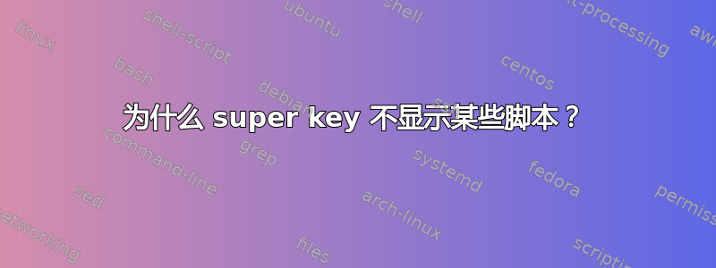 为什么 super key 不显示某些脚本？