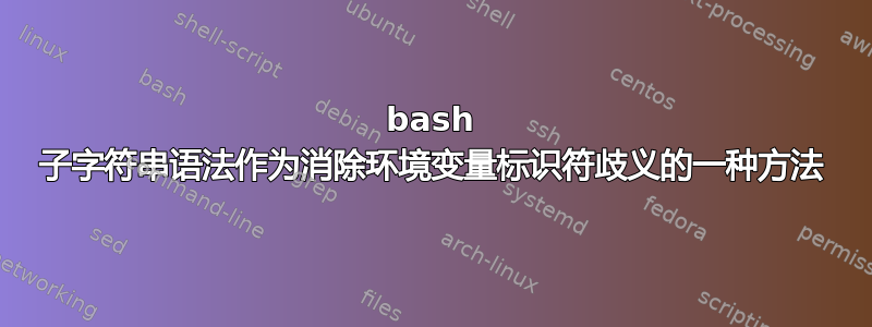 bash 子字符串语法作为消除环境变量标识符歧义的一种方法