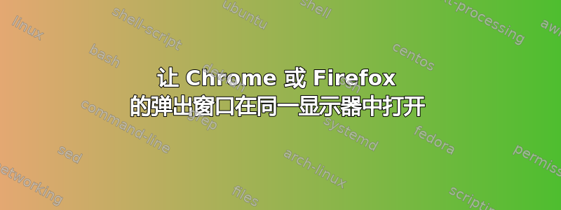 让 Chrome 或 Firefox 的弹出窗口在同一显示器中打开