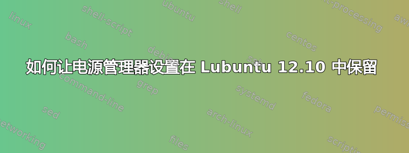 如何让电源管理器设置在 Lubuntu 12.10 中保留