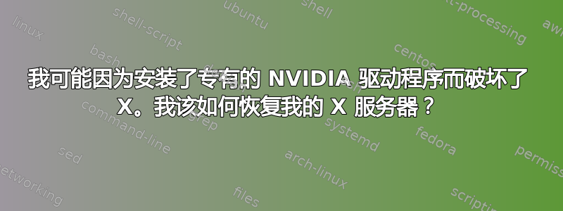 我可能因为安装了专有的 NVIDIA 驱动程序而破坏了 X。我该如何恢复我的 X 服务器？