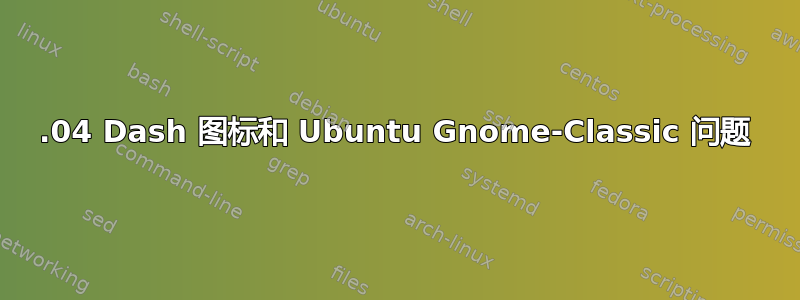 13.04 Dash 图标和 Ubuntu Gnome-Classic 问题