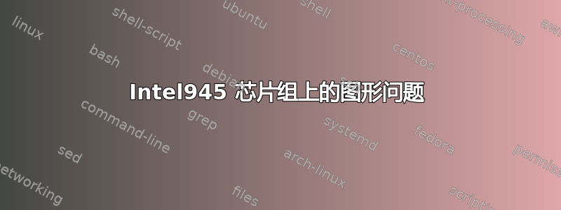 Intel945 芯片组上的图形问题