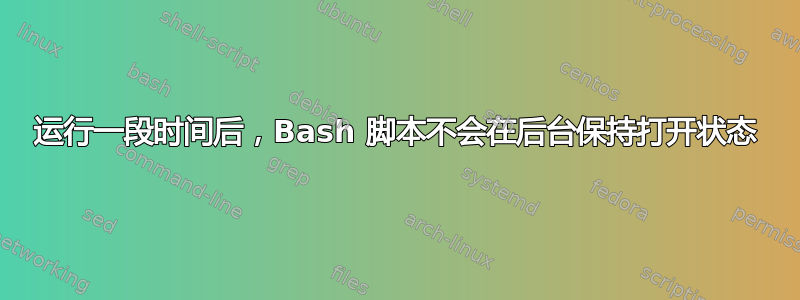 运行一段时间后，Bash 脚本不会在后台保持打开状态