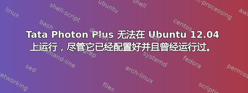 Tata Photon Plus 无法在 Ubuntu 12.04 上运行，尽管它已经配置好并且曾经运行过。