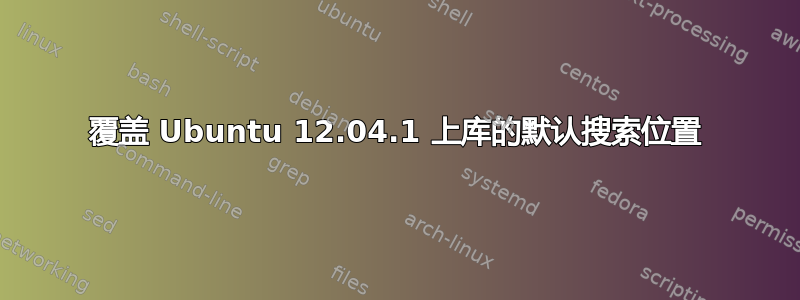 覆盖 Ubuntu 12.04.1 上库的默认搜索位置