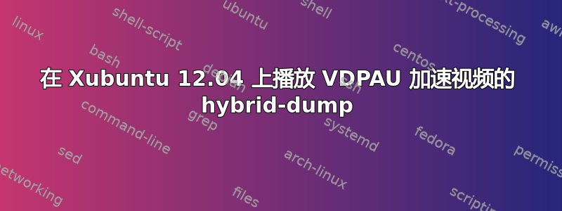 在 Xubuntu 12.04 上播放 VDPAU 加速视频的 hybrid-dump