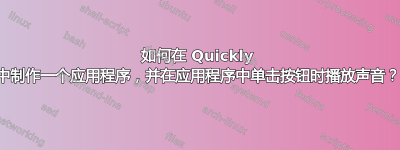 如何在 Quickly 中制作一个应用程序，并在应用程序中单击按钮时播放声音？