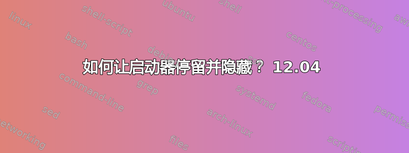 如何让启动器停留并隐藏？ 12.04