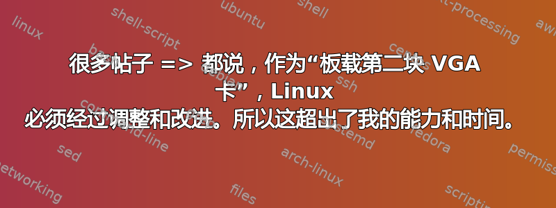 很多帖子 => 都说，作为“板载第二块 VGA 卡”，Linux 必须经过调整和改进。所以这超出了我的能力和时间。