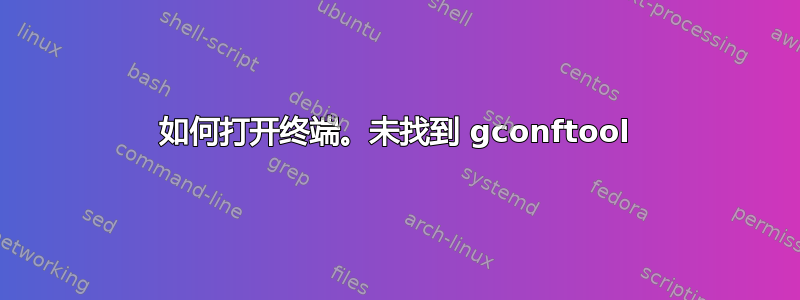 如何打开终端。未找到 gconftool