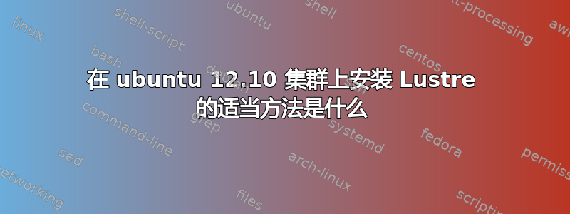 在 ubuntu 12.10 集群上安装 Lustre 的适当方法是什么