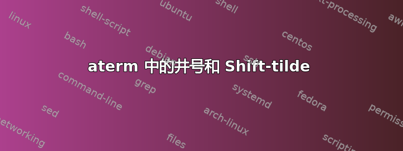 aterm 中的井号和 Shift-tilde